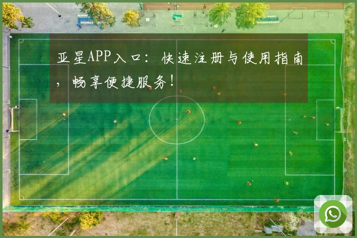 亚星APP入口：快速注册与使用指南，畅享便捷服务！
