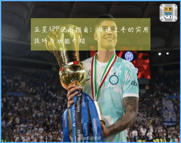 亚星APP使用指南:快速上手的实用技巧与功能介绍