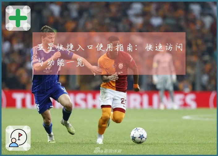 亚星快捷入口使用指南：快速访问与功能一览