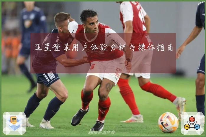 亚星登录用户体验分析与操作指南