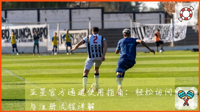 亚星官方通道使用指南：轻松访问与注册流程详解