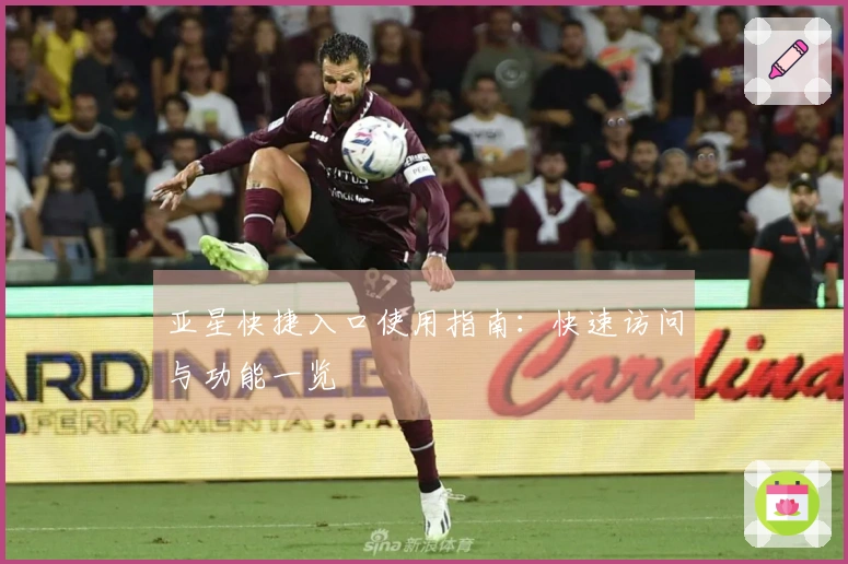 亚星快捷入口使用指南：快速访问与功能一览