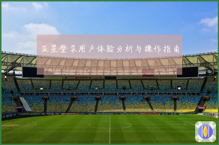 亚星登录用户体验分析与操作指南