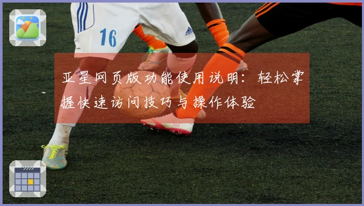 亚星网页版功能使用说明：轻松掌握快速访问技巧与操作体验