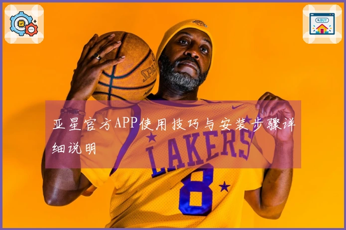 亚星官方APP使用技巧与安装步骤详细说明