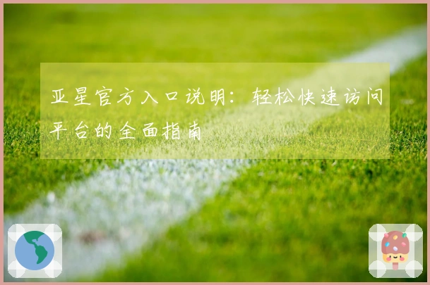 亚星官方入口说明：轻松快速访问平台的全面指南