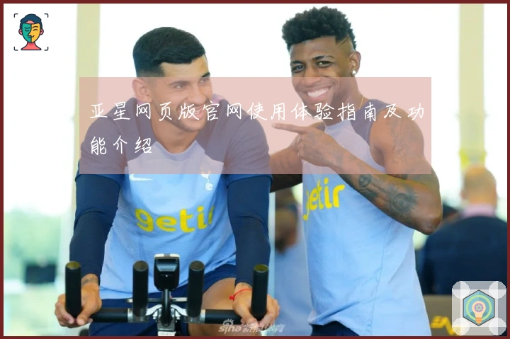 亚星网页版官网使用体验指南及功能介绍