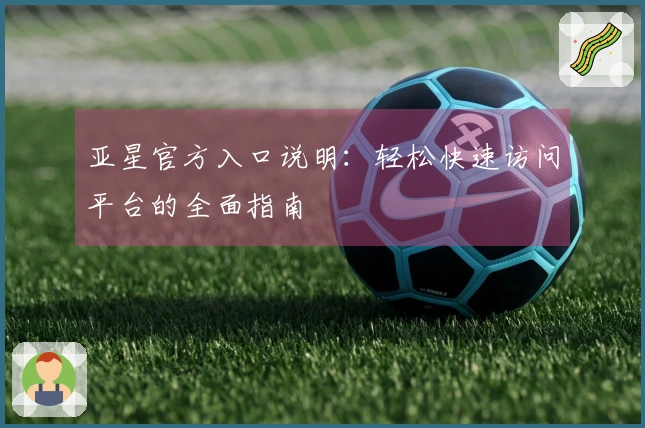 亚星官方入口说明：轻松快速访问平台的全面指南