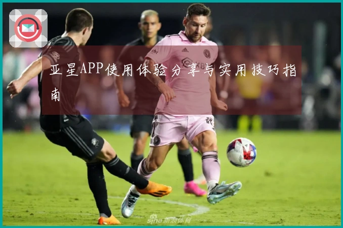 亚星APP使用体验分享与实用技巧指南