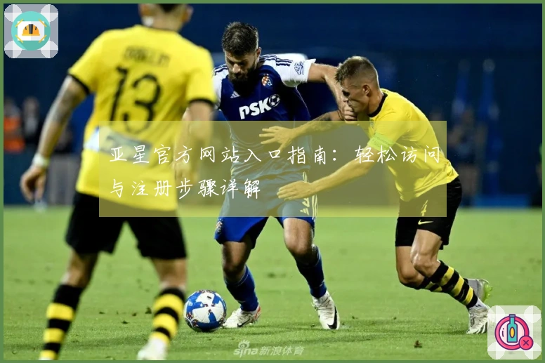 亚星官方网站入口指南：轻松访问与注册步骤详解